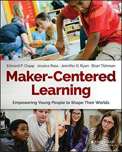 Edward P. Clapp, Jessica Ross, Jennifer O. Ryan, Shari Tishman: Maker-Centered Learning (2016)