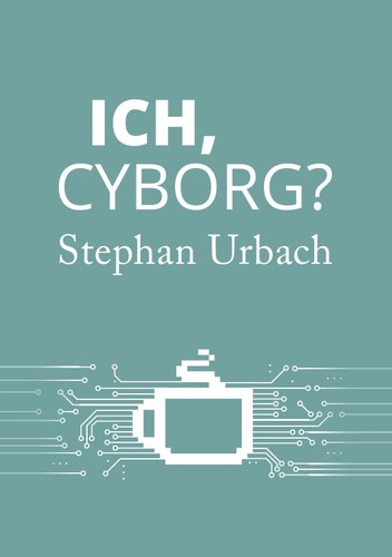 Jascha Ezra Urbach: Ich, Cyborg? (epubli)