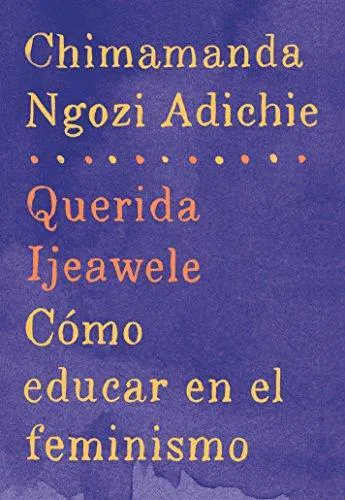 Chimamanda Ngozi Adichie: Querida Ijeawele: Cómo educar en el feminismo: Span-lang ed of Dear Ijeawele, or A Feminist Manifesto in Fifteen Suggestions (Spanish Edition) (2017)