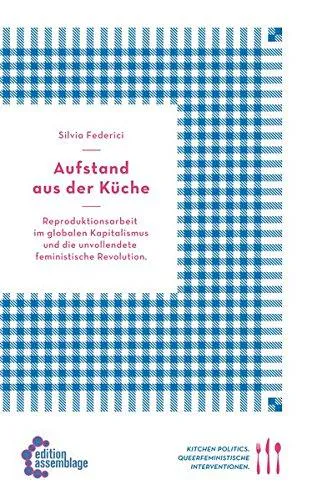 Silvia Federici: Aufstand aus der Küche - Reproduktionsarbeit im globalen Kapitalismus und die unvollendete feministische Revolution (German language, 2012, edition assemblage)