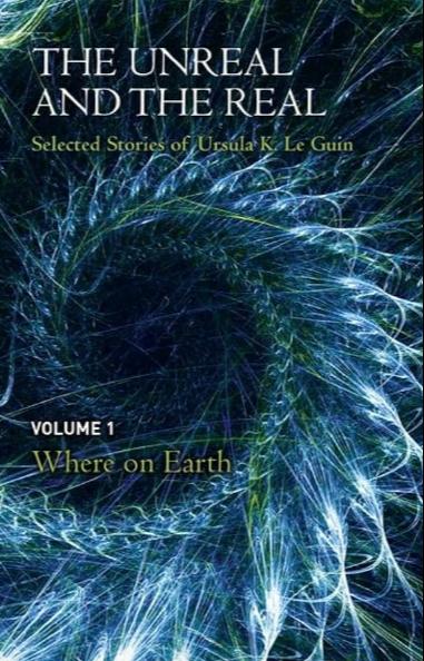 Ursula K. Le Guin: The Unreal and the Real: Selected Stories, Volume One: Where on Earth (2014)