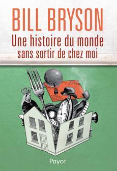 Bill Bryson: Une histoire du monde sans sortir de chez moi (French language, 2014, Payot)