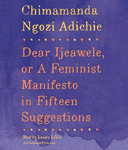 Chimamanda Ngozi Adichie: Dear Ijeawele, or a Feminist Manifesto in Fifteen Suggestions (2017)