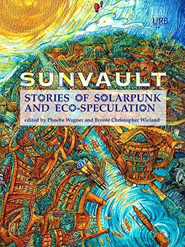 Daniel José Older, Nisi Shawl, Lavie Tidhar, Kristine Ong Muslim, Jaymee Goh, A.C. Wise, Iona Sharma: Sunvault: Stories of Solarpunk and Eco-Speculation (2017, Upper Rubber Boot Books)