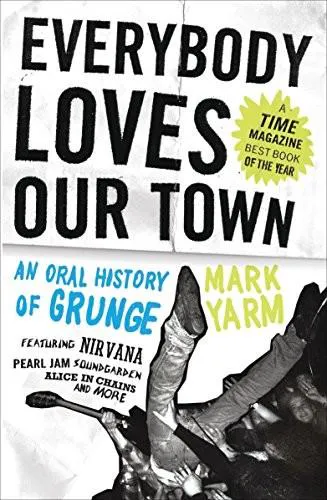Mark Yarm: Everybody Loves Our Town: An Oral History of Grunge (2011)