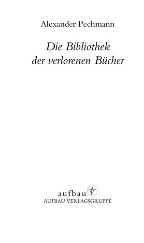 Alexander Pechmann: Die Bibliothek der verlorenen Bücher (German language, 2007, Aufbau)