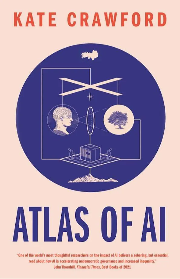 Kate Crawford: Atlas of AI : Power, Politics, and the Planetary Costs of Artificial Intelligence (2022, Yale University Press)