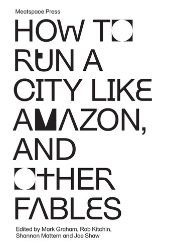 How to Run a City Like Amazon, and Other Fables (2019, Meatspace Press)
