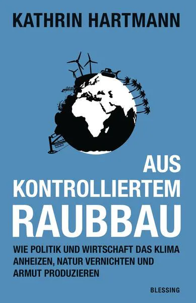 Kathrin Hartmann: Aus kontrolliertem Raubbau: wie Politik und Wirtschaft das Klima anheizen, Natur vernichten und Armut produzieren (German language, 2015, Karl Blessing Verlag)