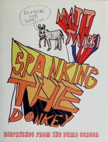 Matt Taibbi: Spanking the donkey (2005, New Press, Distributed by W.W. Norton)