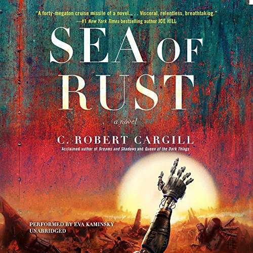 C. Robert Cargill: Sea of Rust (AudiobookFormat, 2017, Harpercollins, HarperCollins Publishers and Blackstone Audio)