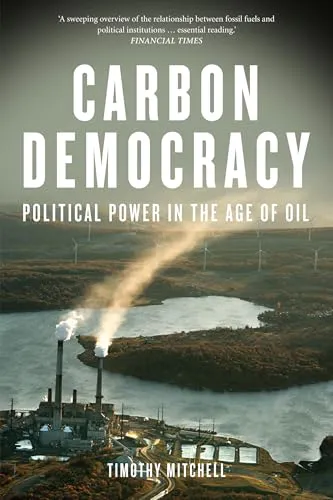 Timothy Mitchell: Carbon Democracy: Political Power in the Age of Oil (2013, Verso Books)
