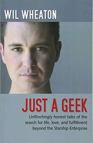 Wil Wheaton: Just a Geek: Unflinchingly honest tales of the search for life, love, and fulfillment beyond the Starship Enterprise (O'Reilly Media)