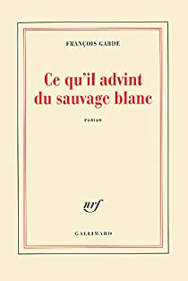 François Garde: Ce qu'il advint du sauvage blanc (Gallimard)