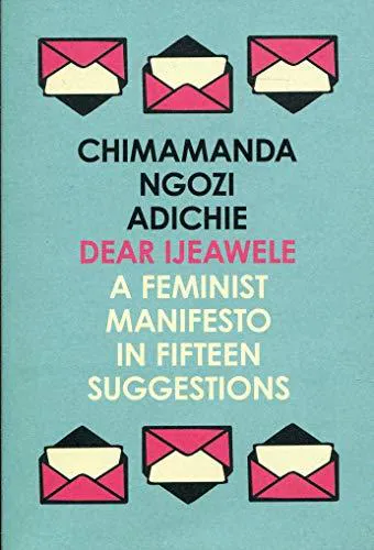 Chimamanda Ngozi Adichie: Dear Ijeawele, or a Feminist Manifesto in Fifteen Suggestions (2018, 4th Estate)