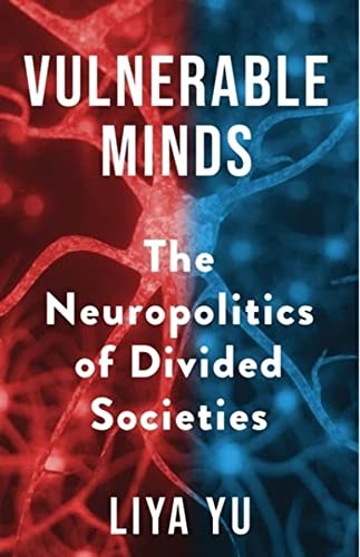 Liya Yu: Vulnerable Minds - the Neuropolitics of Divided Societies (2022, Columbia University Press)