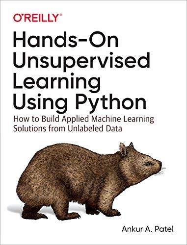 Ankur A. Patel: Hands-On Unsupervised Learning Using Python: How to Build Applied Machine Learning Solutions from Unlabeled Data (O'Reilly Media)