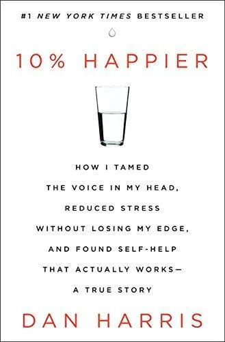 Dan Harris: 10% Happier: How I Tamed the Voice in My Head, Reduced Stress Without Losing My Edge, and Found Self-Help That Actually Works (2014)
