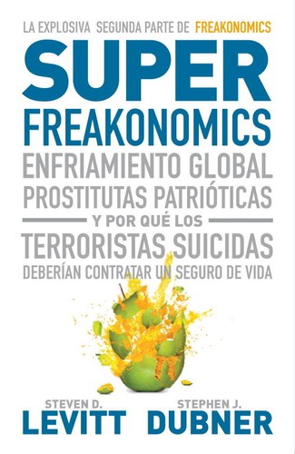 Stephen J. Dubner, Steven Levitt: Superfreakonomics : enfriamiento global, prostitutas patrióticas y por qué los terroristas suicidas deberían contratar un seguro de vida - 1. ed. (2010, Debate)