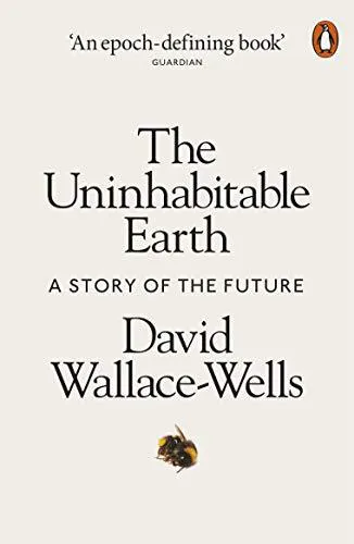 David Wallace-Wells: The Uninhabitable Earth: A Story of the Future (2019, Penguin Books)