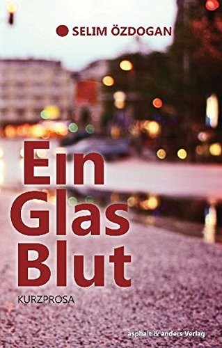 Selim Özdoğan: Ein Glas Blut (German language, 2010, Asphalt & Anders, asphalt & anders Verlag)
