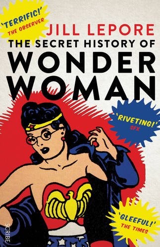 Jill Lepore: The Secret History of Wonder Woman (2015, Scribe Publications)