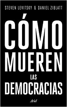 Steven Levitsky, Daniel Ziblatt: Cómo mueren las democracias (2018, Ariel)