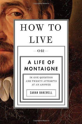 Sarah Bakewell: How to Live: Or A Life of Montaigne in One Question and Twenty Attempts at an Answer (2010)