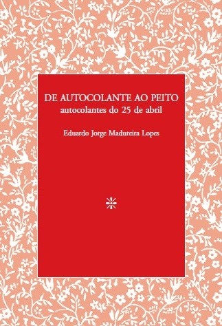 Eduardo Jorge Madureira Lopes: De autocolante ao peito. Autocolantes do 25 de abril (2014, Fundação Bracara Augusa)