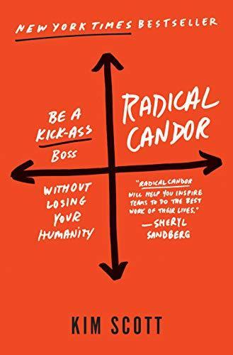 Kim Scott: Radical candor : be a kick-ass boss without losing your humanity (2017, St. Martin's Press)