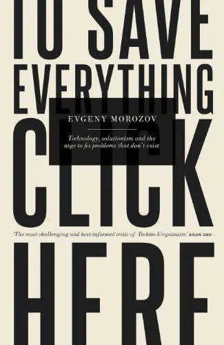Evgeny Morozov: To Save Everything, Click Here (2013, Penguin Books)