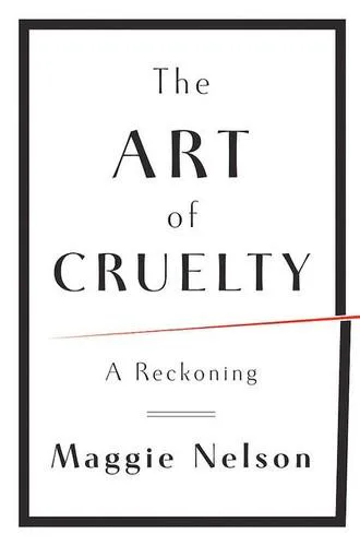 Maggie Nelson: The art of cruelty (2011, W. W. Norton & Company)
