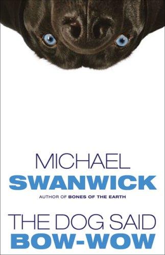 Michael Swanwick: The Dog Said Bow-Wow (2007, Tachyon Publications)