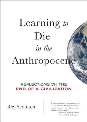 Roy Scranton: Learning to die in the Anthropocene : reflections on the end of a civilization (2015, City Lights Books)