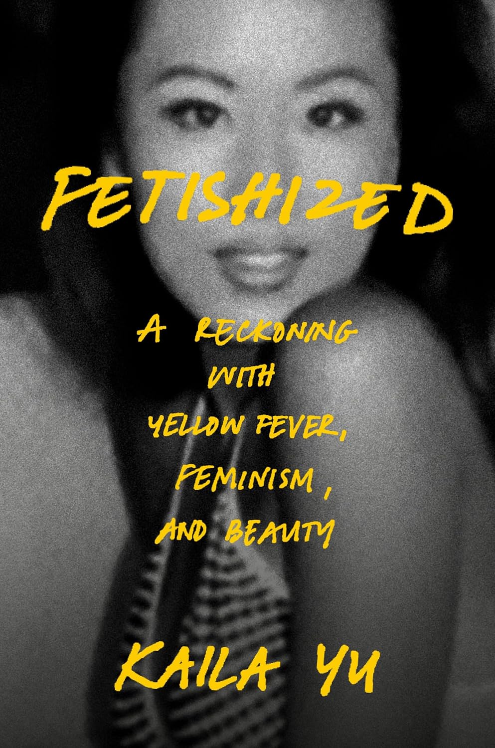 Kaila Yu: Fetishized: A Reckoning with Yellow Fever, Feminism, and Beauty (Hardcover, Crown)
