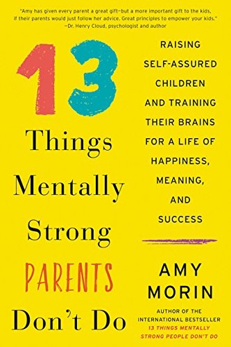 Amy Morin: 13 Things Mentally Strong Parents Don't Do: Raising Self-Assured Children and Training Their Brains for a Life of Happiness, Meaning, and Success (William Morrow)
