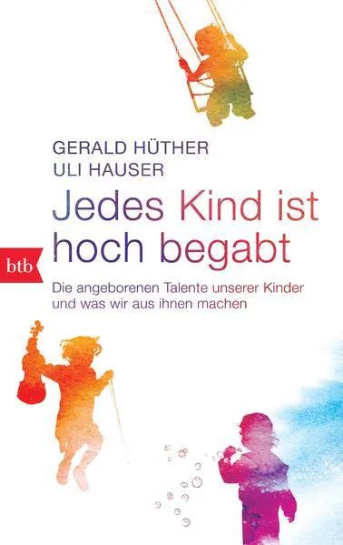 Gerald Hüther, Uli Hauser: Jedes Kind ist hoch begabt: die angeborenen Talente unserer Kinder und was wir aus ihnen machen (German language, 2013)
