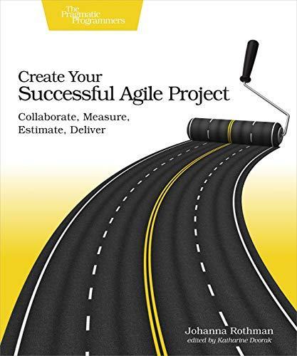 Johanna Rothman: Create your successful Agile project : collaborate, measure, estimate, deliver (2017, The Pragmatic Programmer, LLC)
