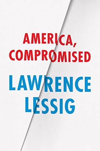 Lawrence Lessig: America, Compromised (Berlin Family Lectures) (University of Chicago Press)