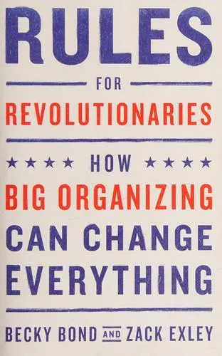 Becky Bond, Zack Exley: Rules for Revolutionaries: How Big Organizing Can Change Everything (2016)