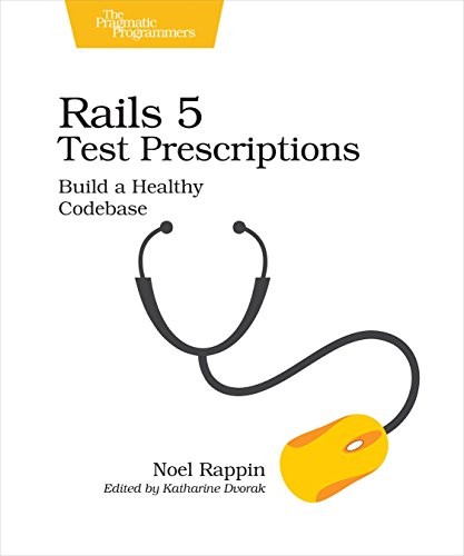 Noel Rappin: Rails 5 Test Prescriptions: Build a Healthy Codebase (Pragmatic Bookshelf)