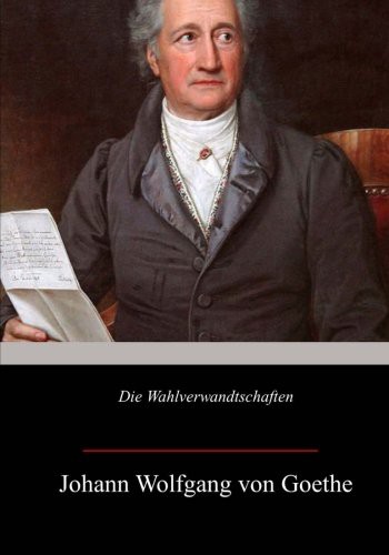 Johann Wolfgang von Goethe: Die Wahlverwandtschaften (Paperback, 2017, CreateSpace Independent Publishing Platform, Createspace Independent Publishing Platform)